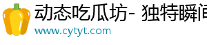动态吃瓜坊- 独特瞬间，让你美好瞬间
